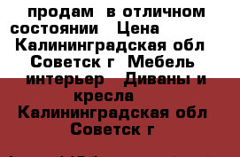 продам. в отличном состоянии › Цена ­ 6 000 - Калининградская обл., Советск г. Мебель, интерьер » Диваны и кресла   . Калининградская обл.,Советск г.